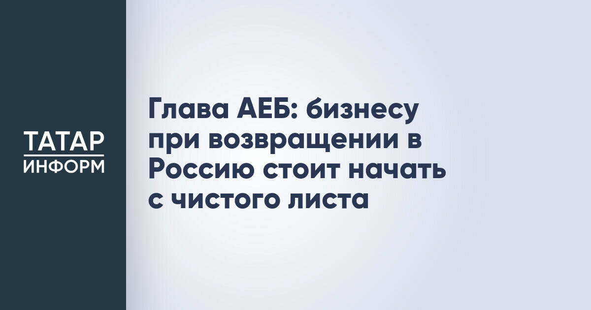 Глава АЕБ: европейскому бизнесу при возвращении в Россию следует начинать с нуля