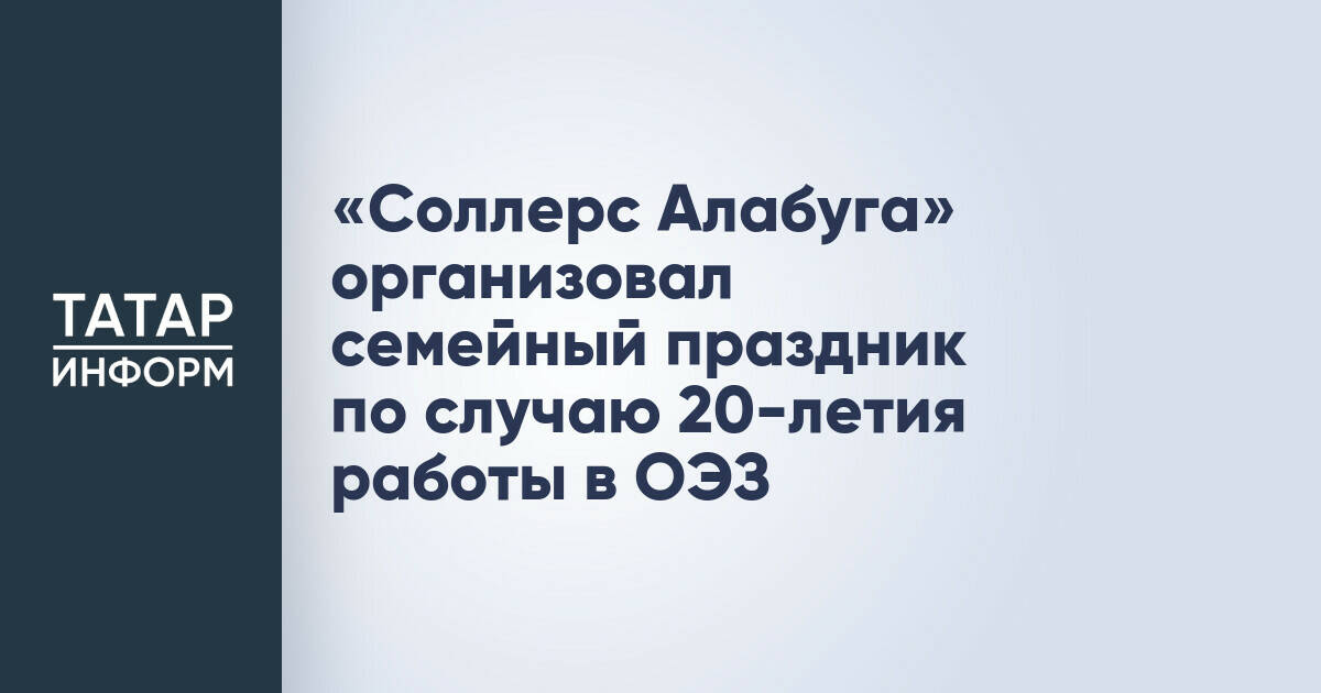 «Соллерс Алабуга» отметил 20-летие работы в ОЭЗ семейным праздником