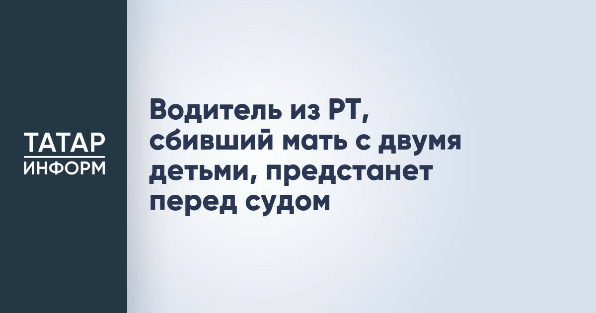 Житель Татарстана предстанет перед судом за ДТП с пострадавшей семьей