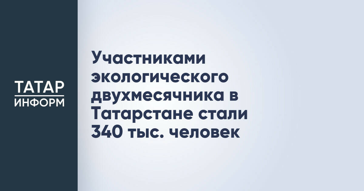 В экологическом двухмесячнике в Татарстане приняли участие 340 тысяч человек