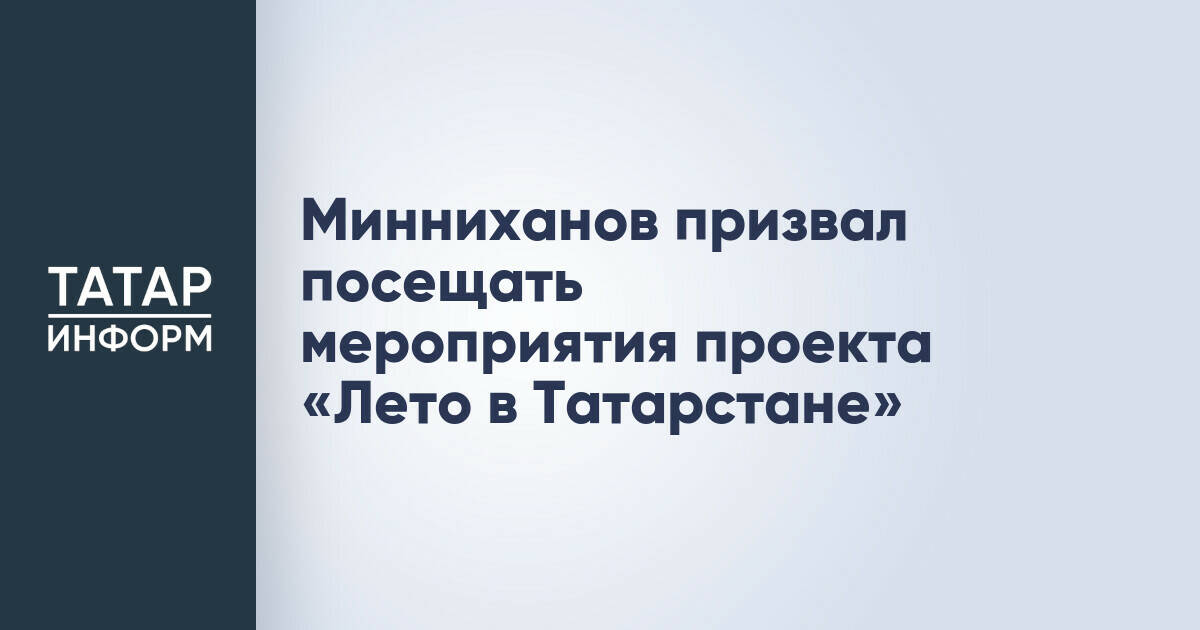 Рустам Минниханов пригласил жителей и гостей Татарстана на мероприятия проекта «Лето в Татарстане»