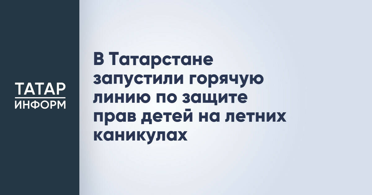 В Татарстане стартовал проект по защите прав детей во время летних каникул