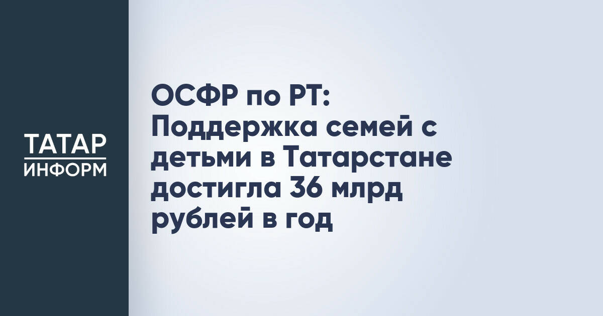 Социальный фонд России направил более 36 млрд рублей на поддержку семей с детьми в Татарстане за год
