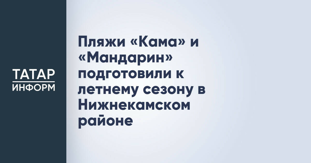 Два пляжа Нижнекамского района готовы к летнему сезону