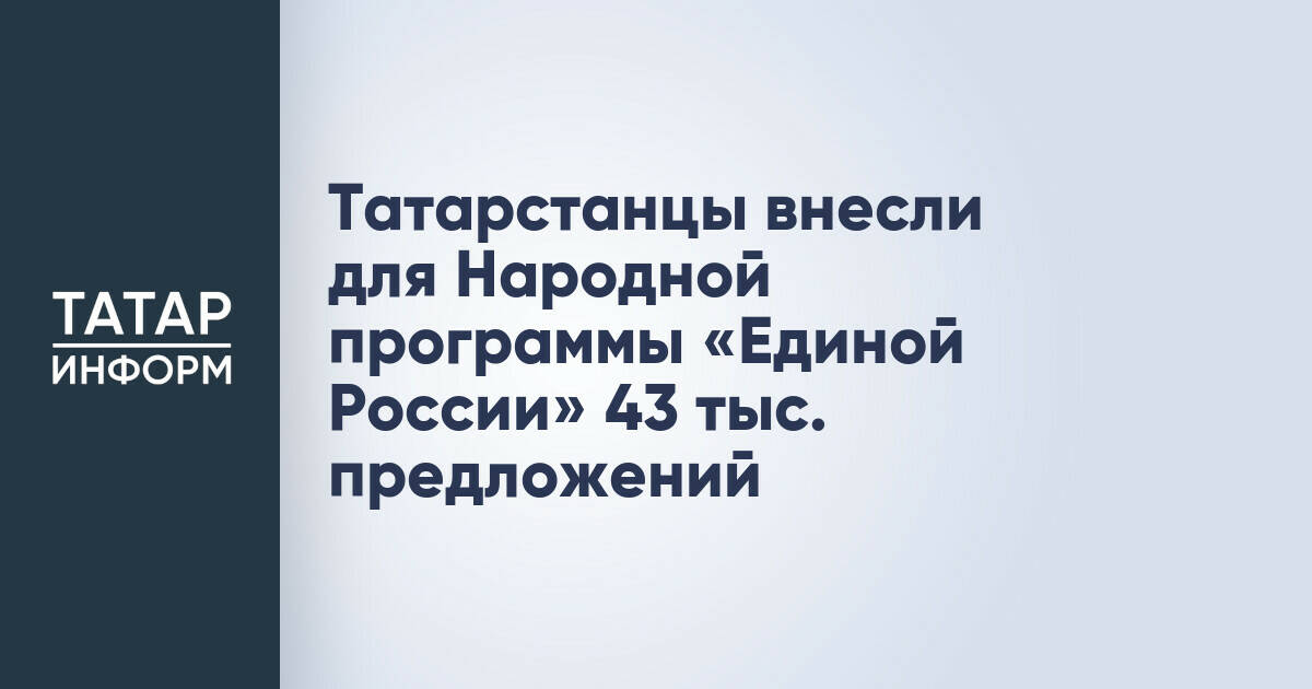 Жители Татарстана внесли 43 тысячи предложений в Народную программу «Единой России»