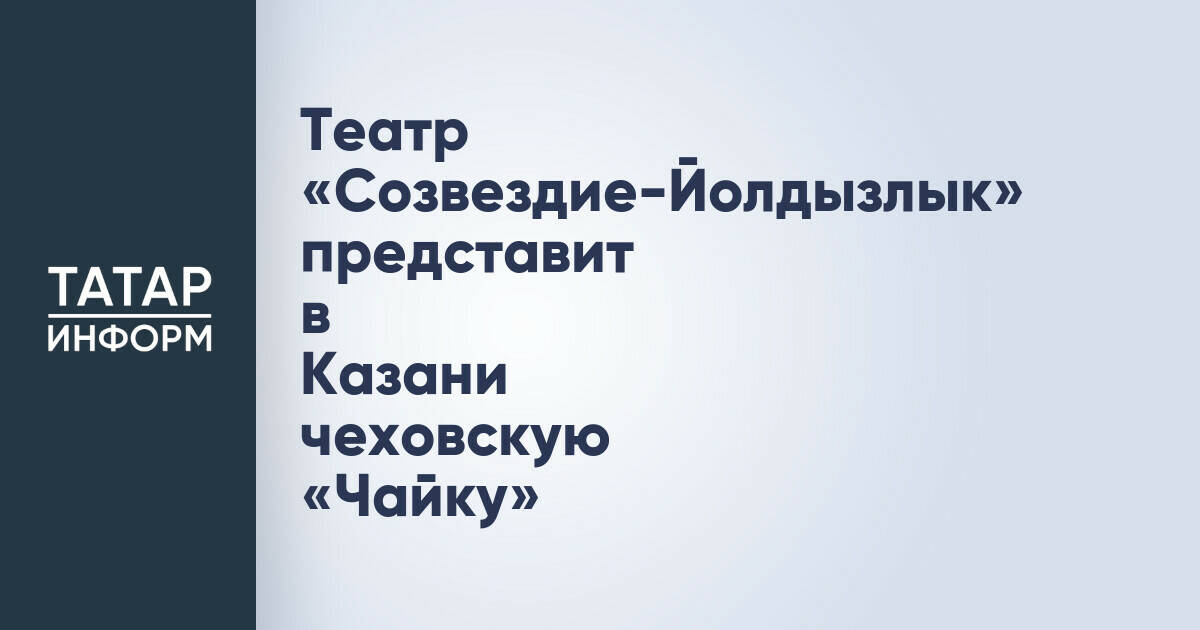 Театр «Созвездие-Йолдызлык» представит в Казани премьеру чеховской «Чайки»