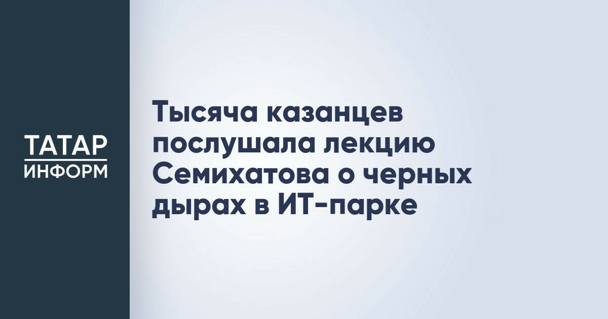 Алексей Семихатов провел лекцию о черных дырах для казанцев в ИТ-парке