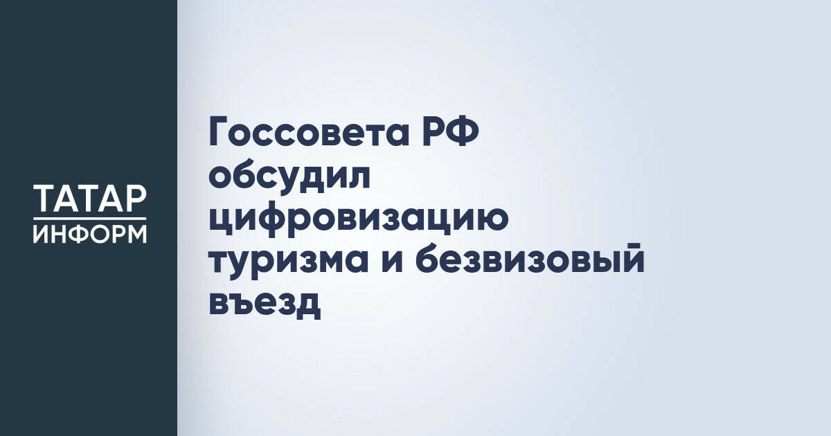 Комиссия Госсовета РФ предложила цифровизировать туризм и упростить въезд иностранцам