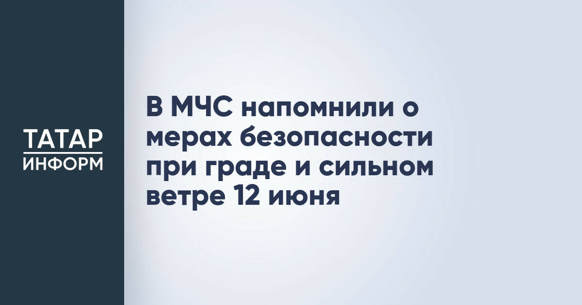 МЧС Татарстана предупреждает о непогоде 12 июня: ожидаются грозы, град и сильный ветер