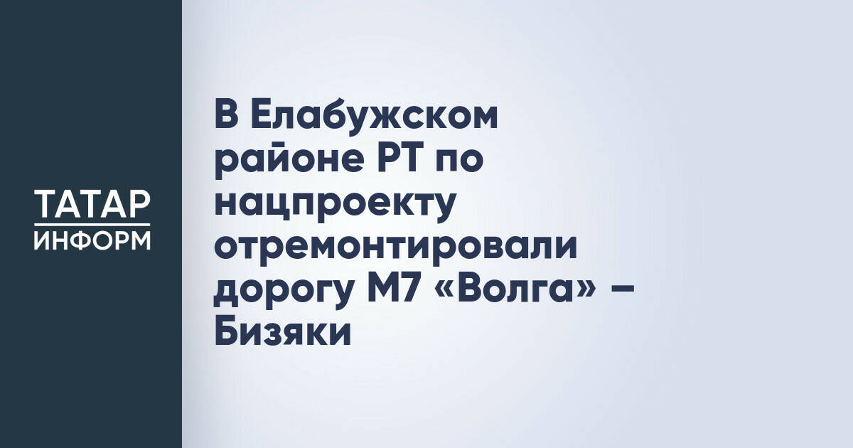 В Елабужском районе Татарстана завершен ремонт участка дороги М7 «Волга» – Бизяки
