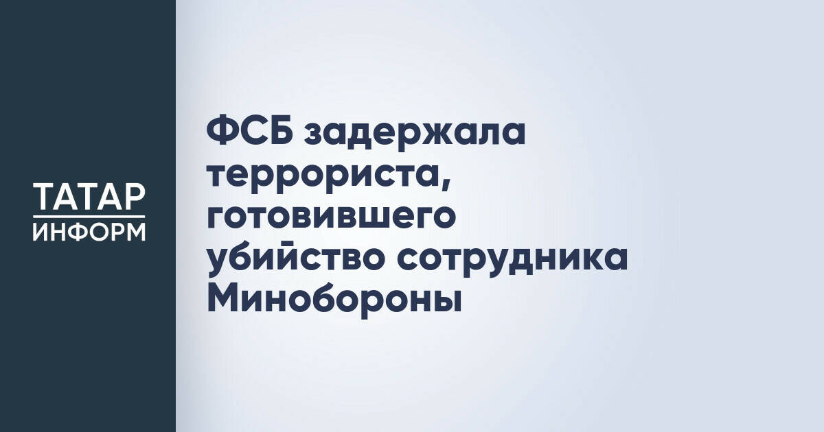 ФСБ задержала иностранца, планировавшего убийство сотрудника Минобороны