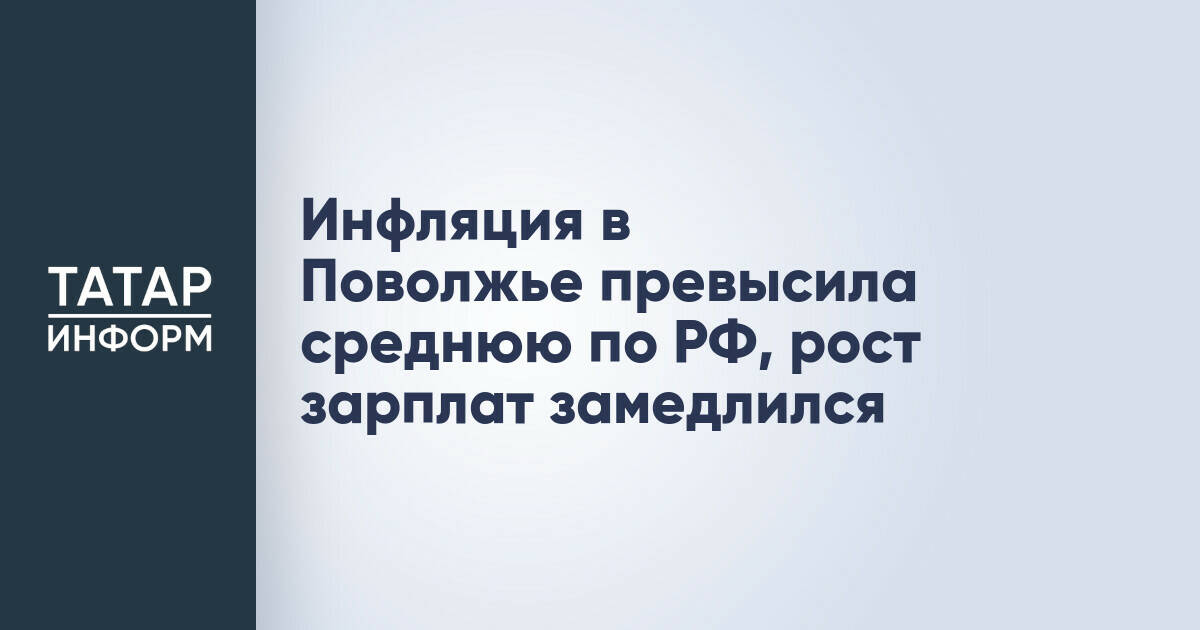 Инфляция в Поволжье опередила среднероссийские показатели, замедлился рост зарплат
