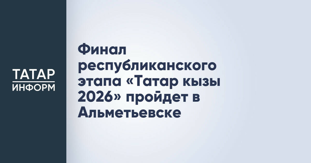 Альметьевск примет финал республиканского конкурса «Татар кызы 2026»