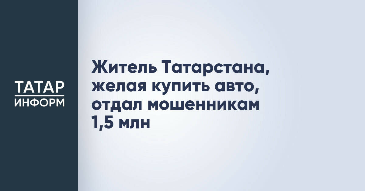 Житель Чистопольского района Татарстана потерял более 1,5 млн рублей при попытке купить автомобиль