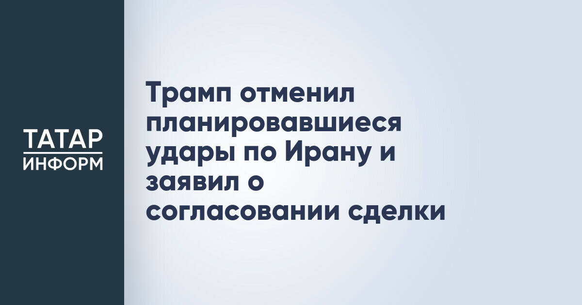 Президент США Дональд Трамп объявил об отмене ударов по Ирану после достижения договоренностей