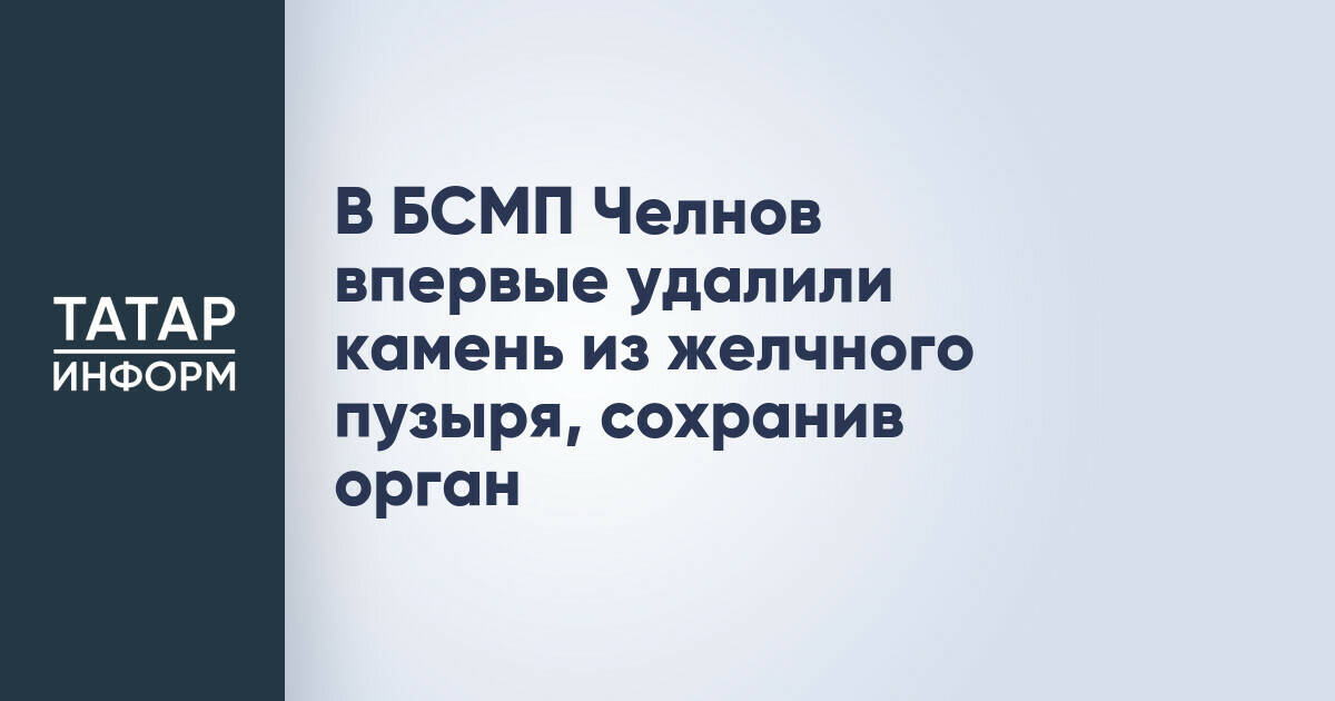 В Набережных Челнах впервые провели операцию по удалению камня с сохранением желчного пузыря