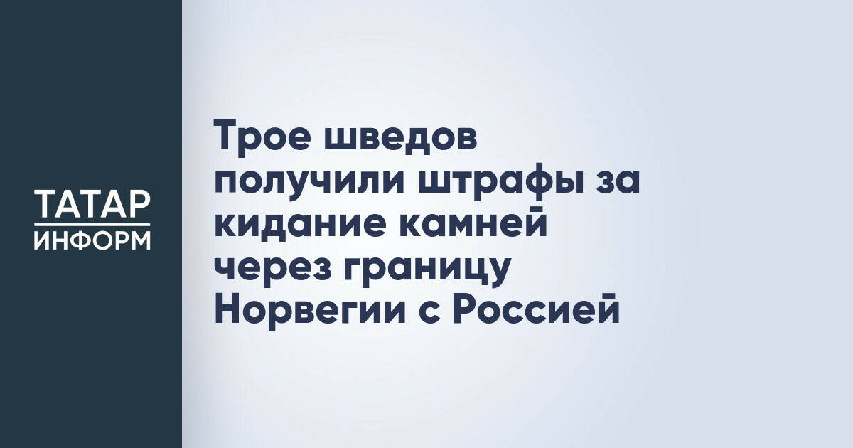 Трое граждан Швеции оштрафованы за бросание камней через границу Норвегии с Россией