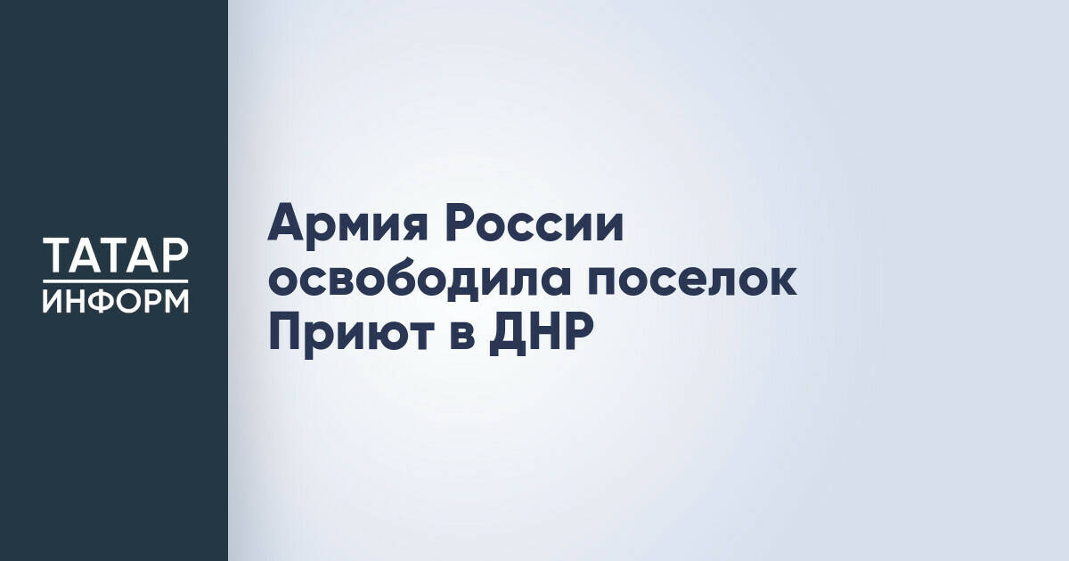 Российские войска взяли под контроль населенный пункт Приют в ДНР