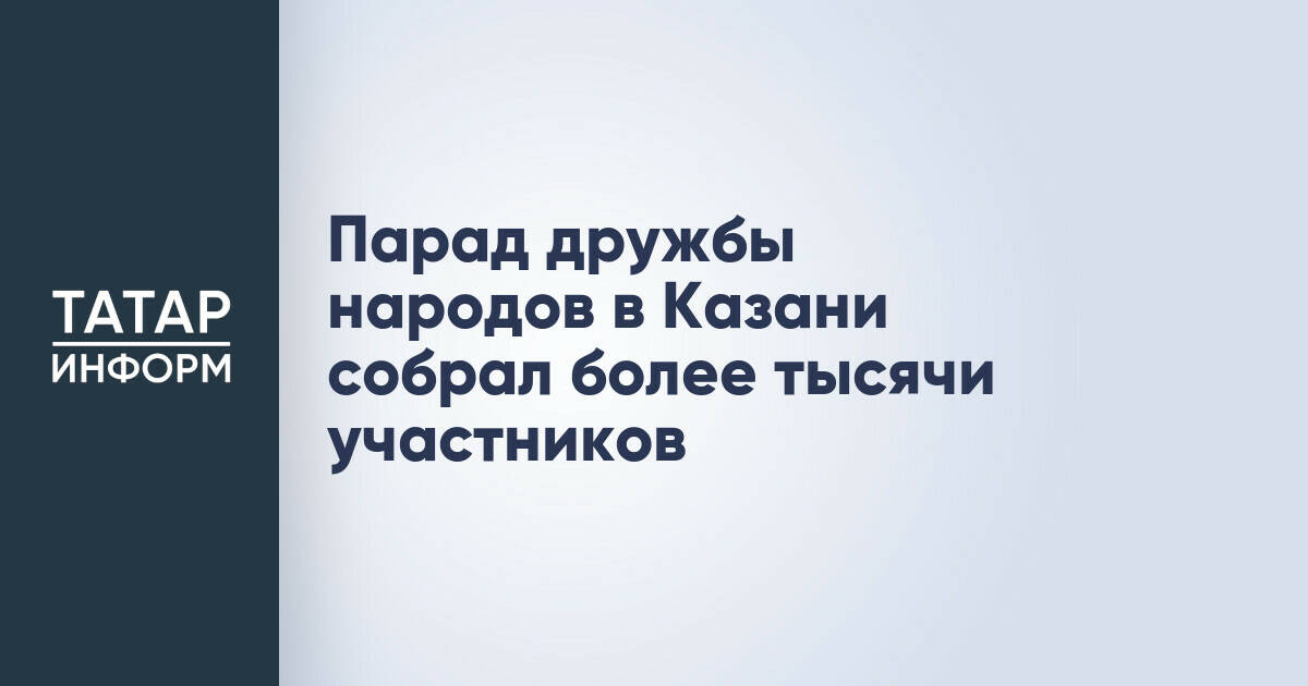 В Казани состоялся Парад дружбы народов, объединивший более тысячи участников