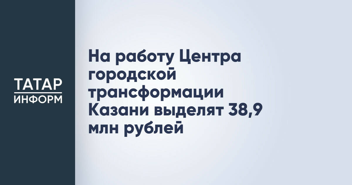 Центр городской трансформации Казани получил финансирование на 2026 год
