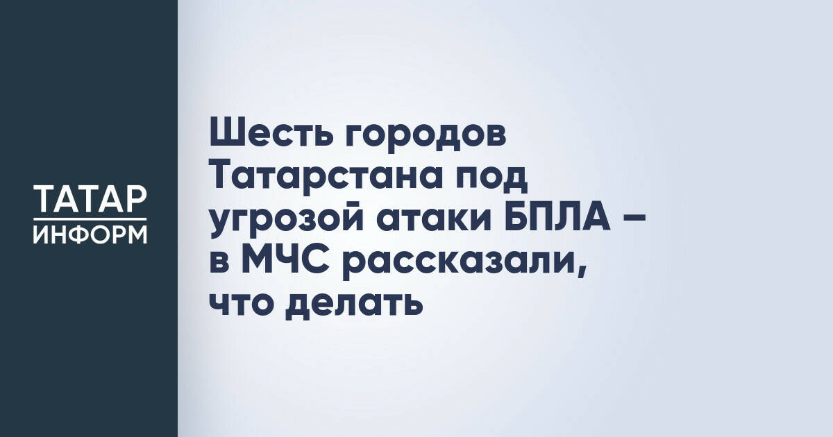 МЧС Татарстана опубликовало рекомендации по действиям при угрозе атаки БПЛА
