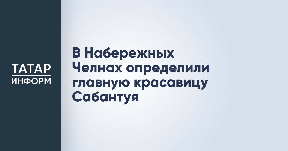 В Набережных Челнах выбрали победительницу конкурса «Сабан туе гүзәле»
