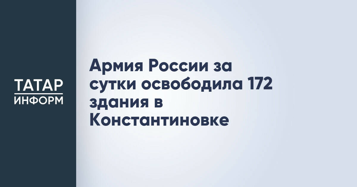 Российские военные освободили более 170 зданий в Константиновке за сутки