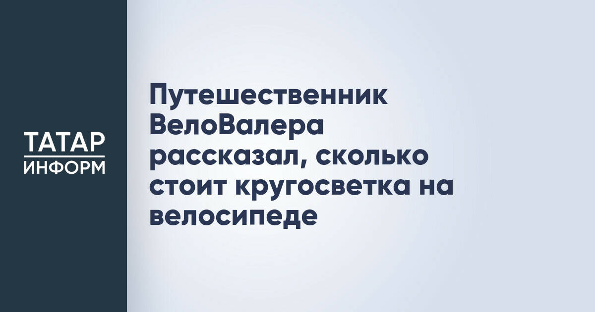 Казанский велопутешественник оценил стоимость и сроки кругосветной экспедиции