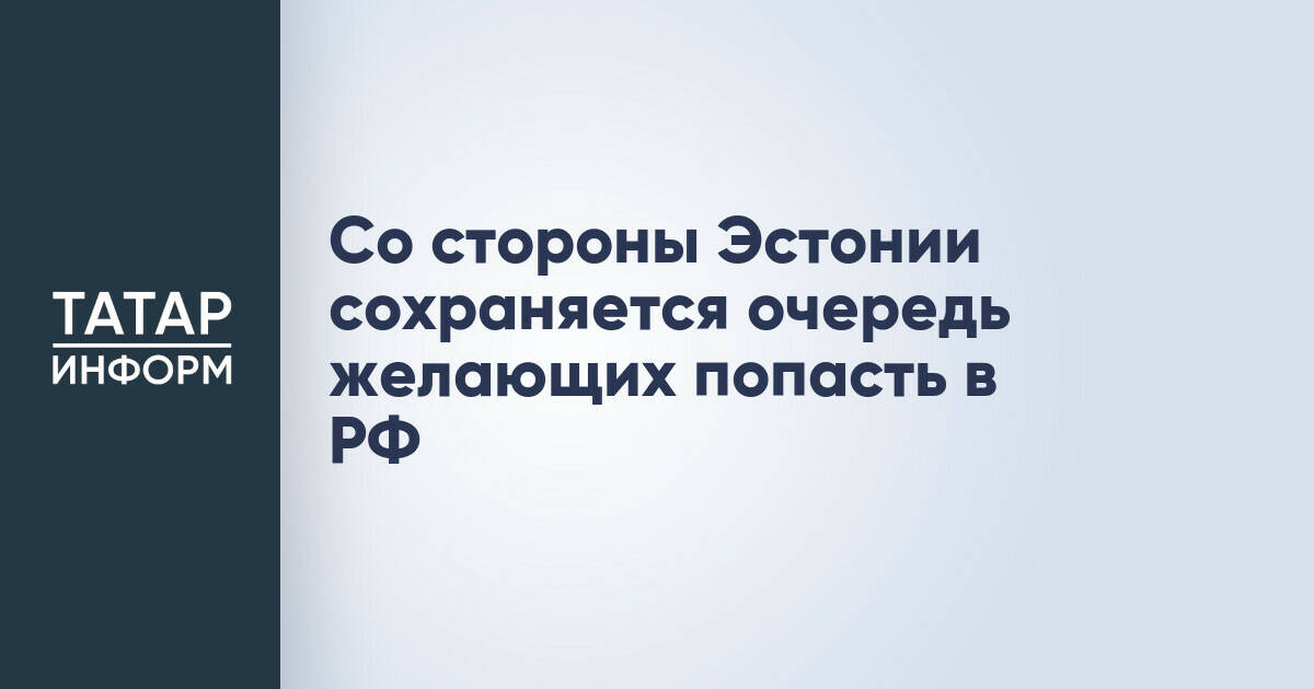 На границе России и Эстонии образовалась очередь из желающих въехать в РФ