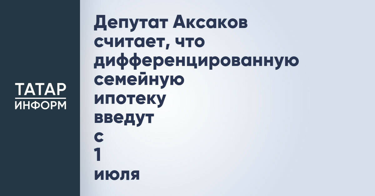 Дифференцированная семейная ипотека может быть введена с 1 июля