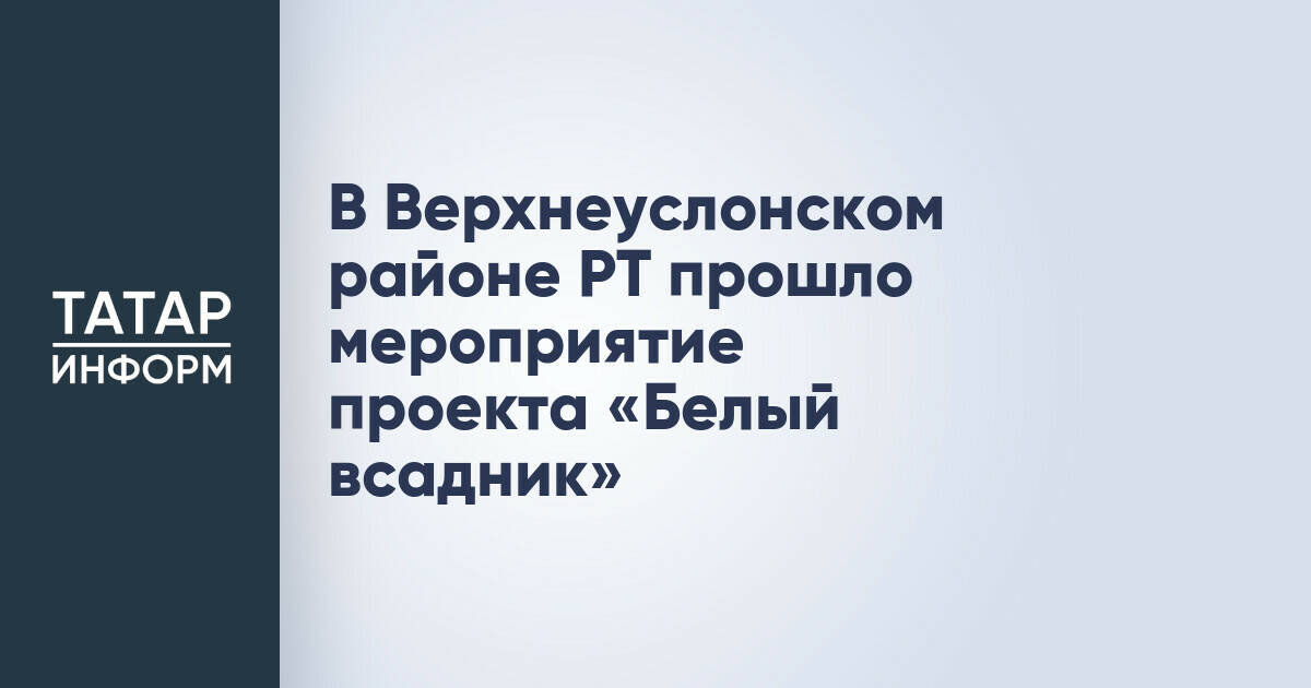 В Верхнеуслонском районе Татарстана состоялось мероприятие проекта «Белый всадник»