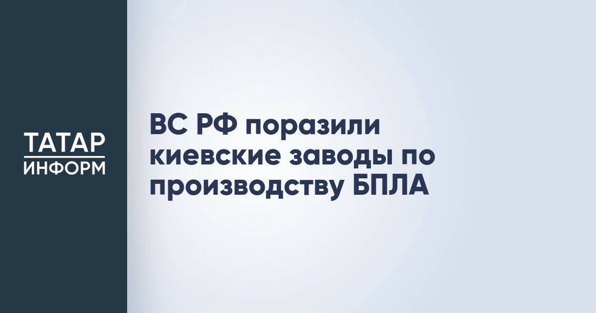 Российские Вооруженные Силы нанесли удары по украинским заводам, производящим БПЛА