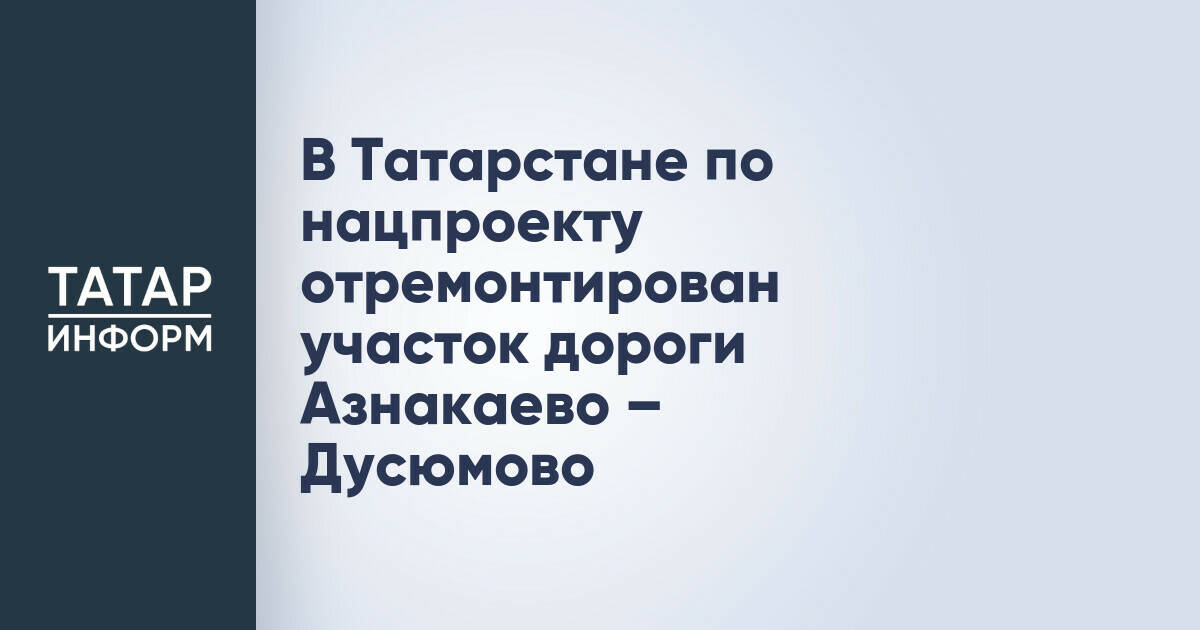 В Сармановском районе Татарстана завершен ремонт дороги Азнакаево – Дусюмово