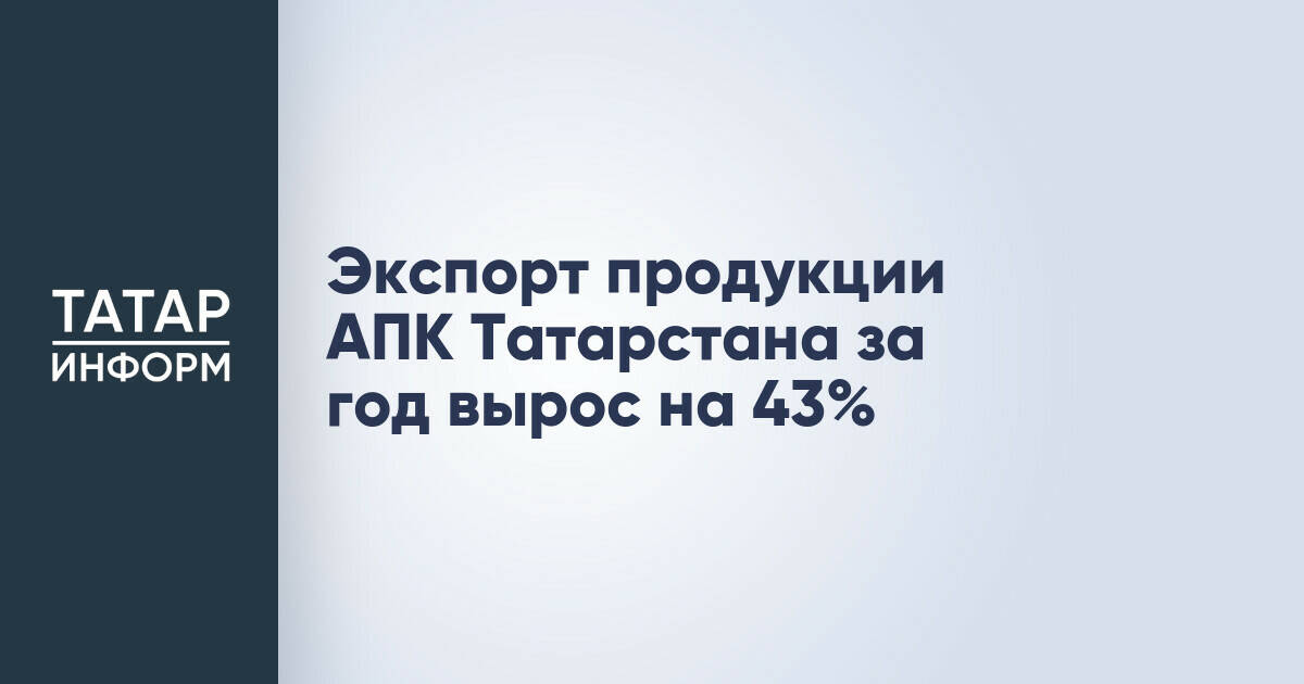Экспорт агропромышленной продукции Татарстана увеличился на 43% за год