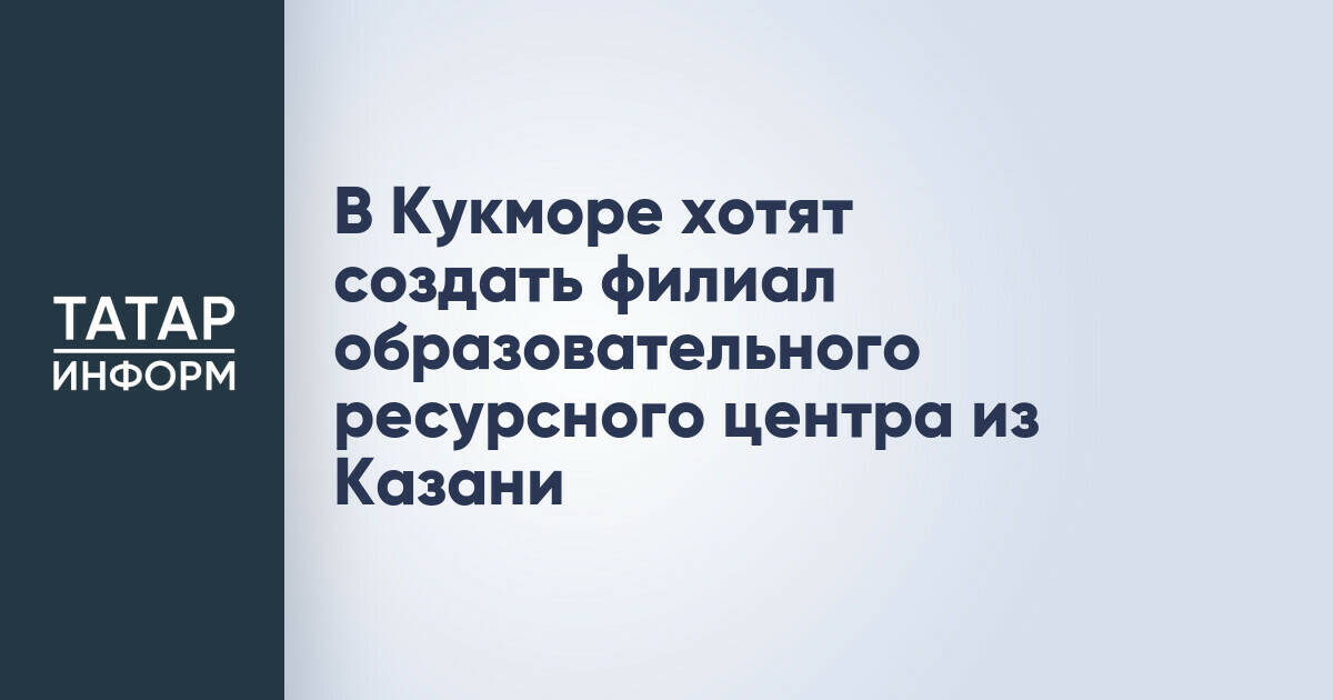В Кукморском районе Татарстана планируют открыть филиал казанского образовательного центра