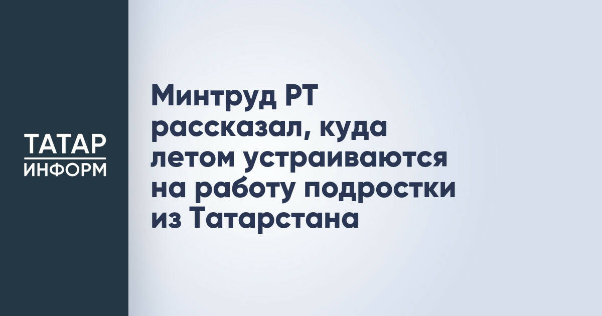 В Татарстане около 16 тысяч подростков получат работу летом 2026 года