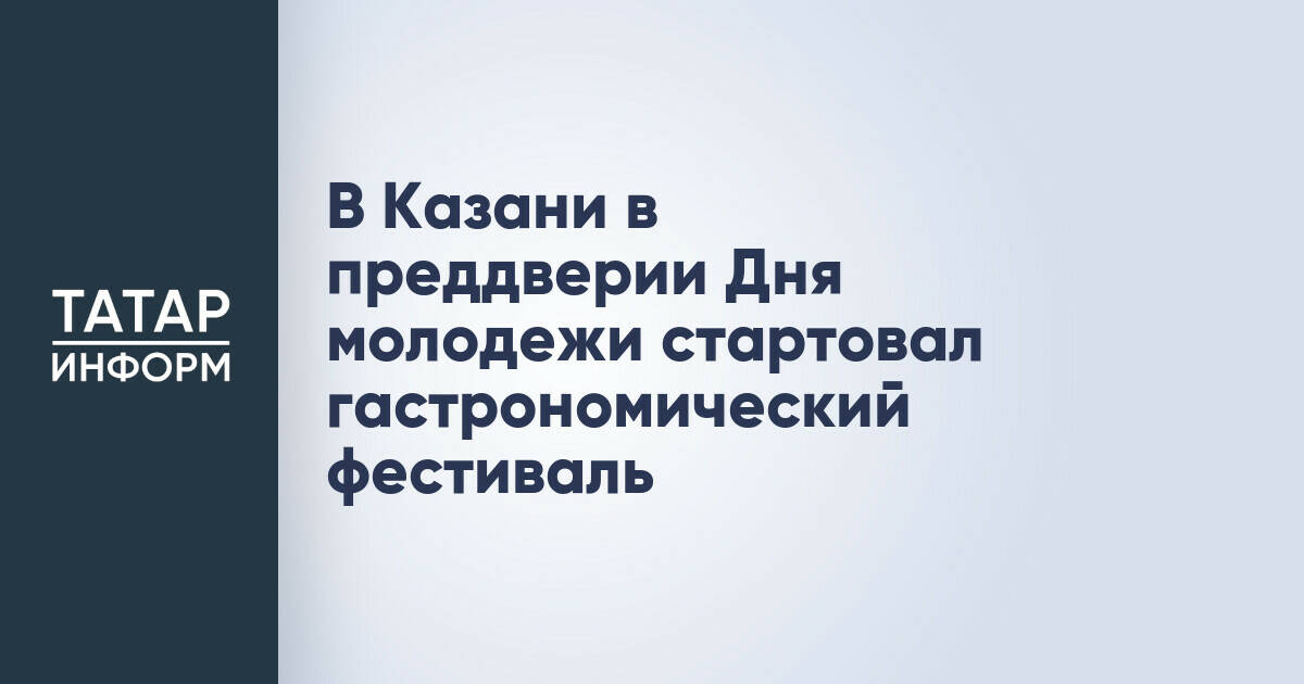 В Казани стартовал гастрономический фестиваль в честь Дня молодежи