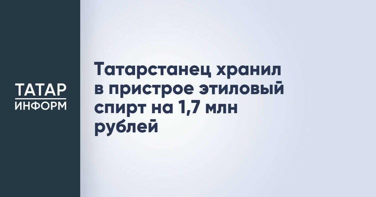 Житель Бугульмы осужден за незаконное хранение спирта на 1,7 млн рублей