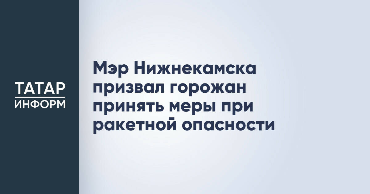Мэр Нижнекамска обратился к жителям в связи с режимом ракетной опасности