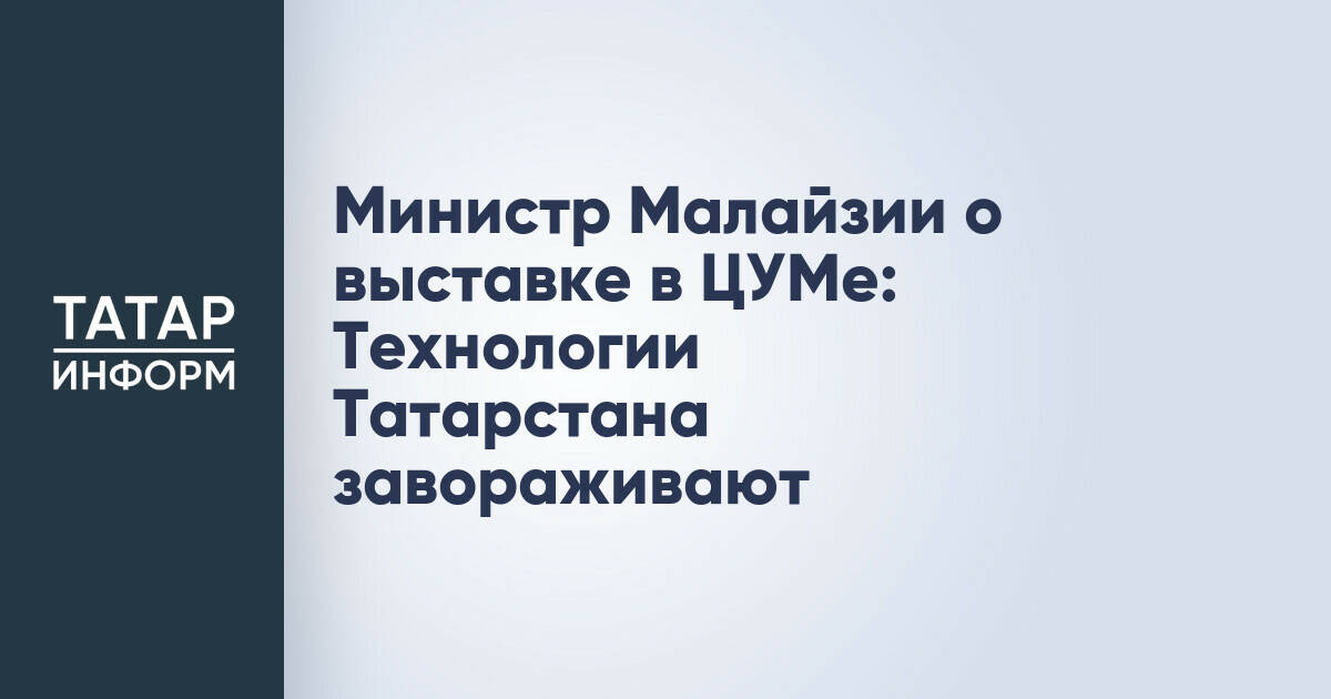 Министр Малайзии высоко оценил технологические достижения Татарстана на выставке в ЦУМе
