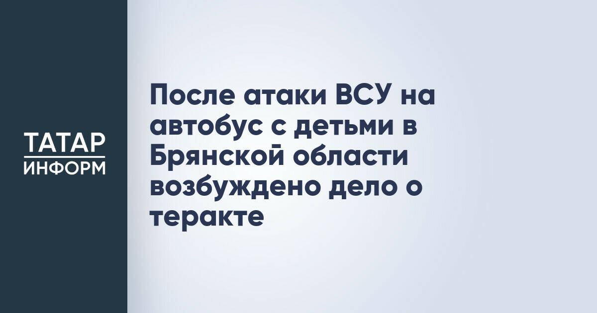 СК России возбудил дело о теракте после атаки на автобус с детьми в Брянской области