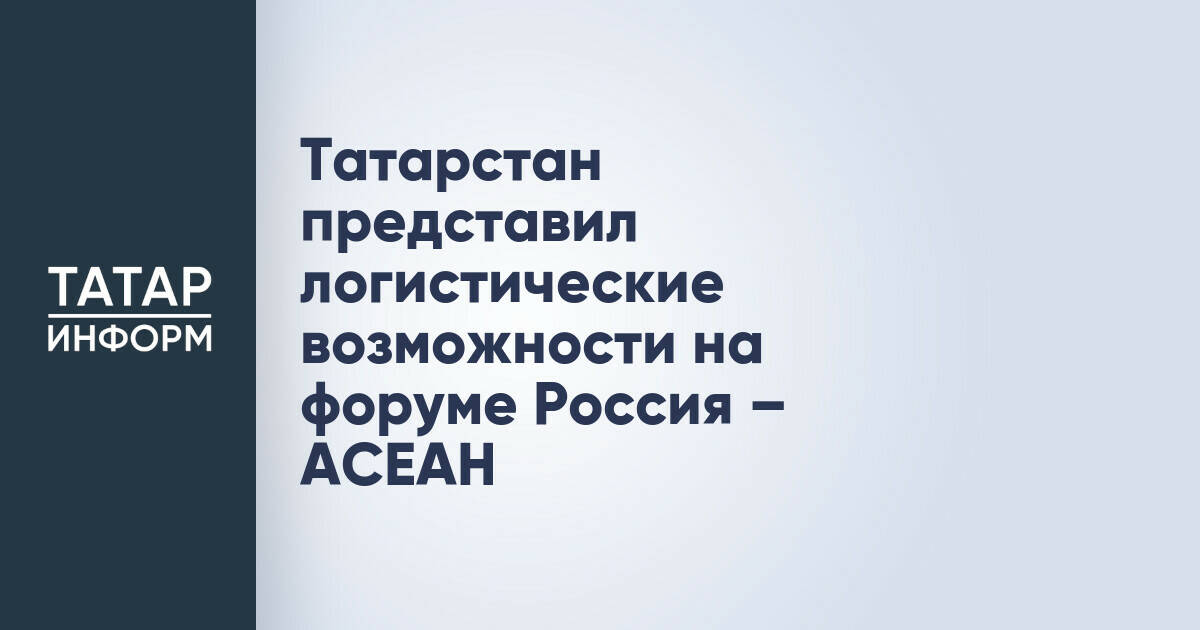 Татарстан представил свои логистические преимущества на форуме Россия – АСЕАН