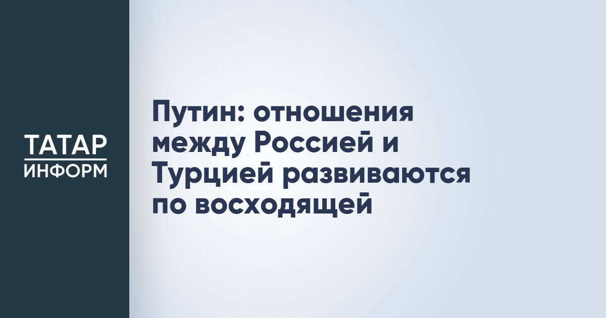 Владимир Путин отметил развитие российско-турецких отношений на встрече в Казани