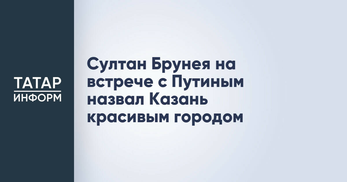 Султан Брунея высоко оценил Казань во время встречи с Владимиром Путиным
