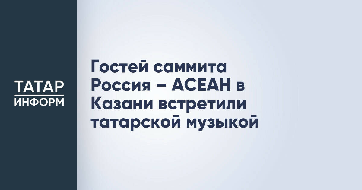 Татарская музыка и танцы стали частью торжественного приема на саммите Россия – АСЕАН в Казани