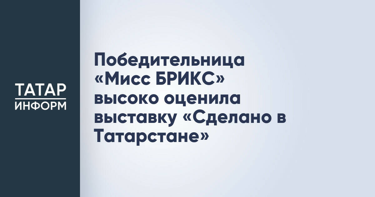 Победительница «Мисс БРИКС» посетила выставку «Сделано в Татарстане» в Казани