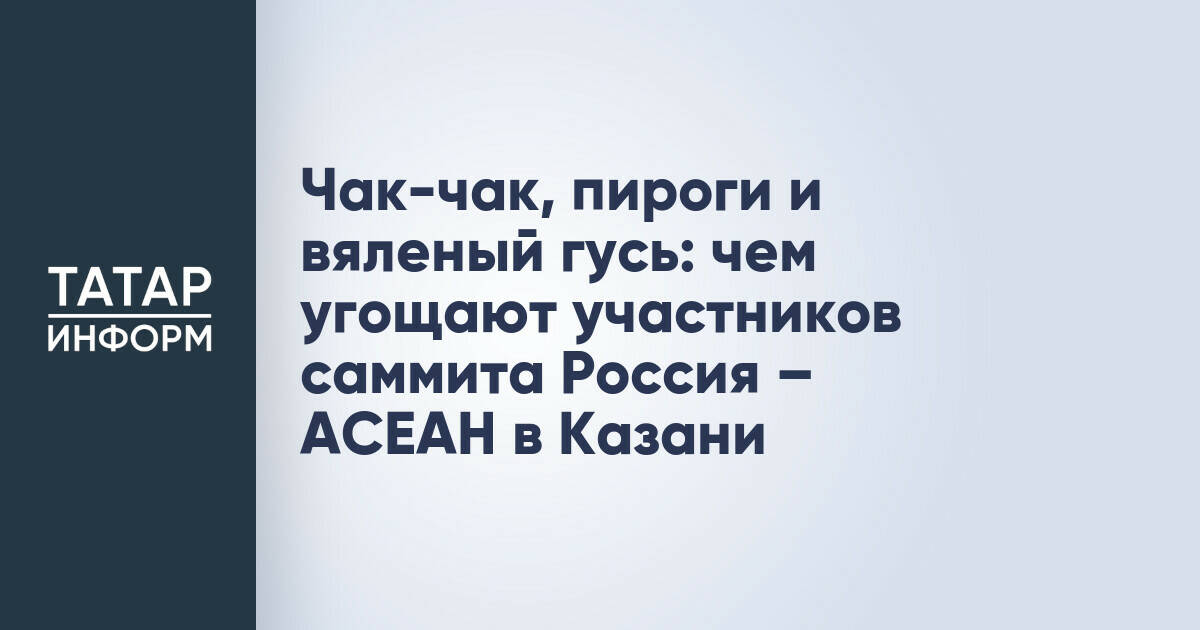 Участников саммита Россия – АСЕАН в Казани угощают блюдами татарской кухни