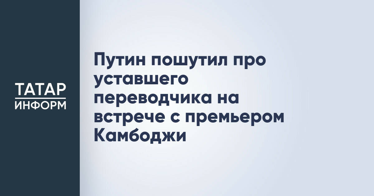 Владимир Путин пошутил о синхронном переводе на встрече с премьером Камбоджи в Казани