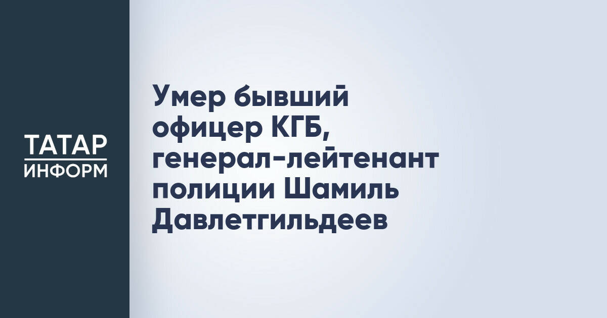 Ушел из жизни генерал-лейтенант полиции Шамиль Давлетгильдеев