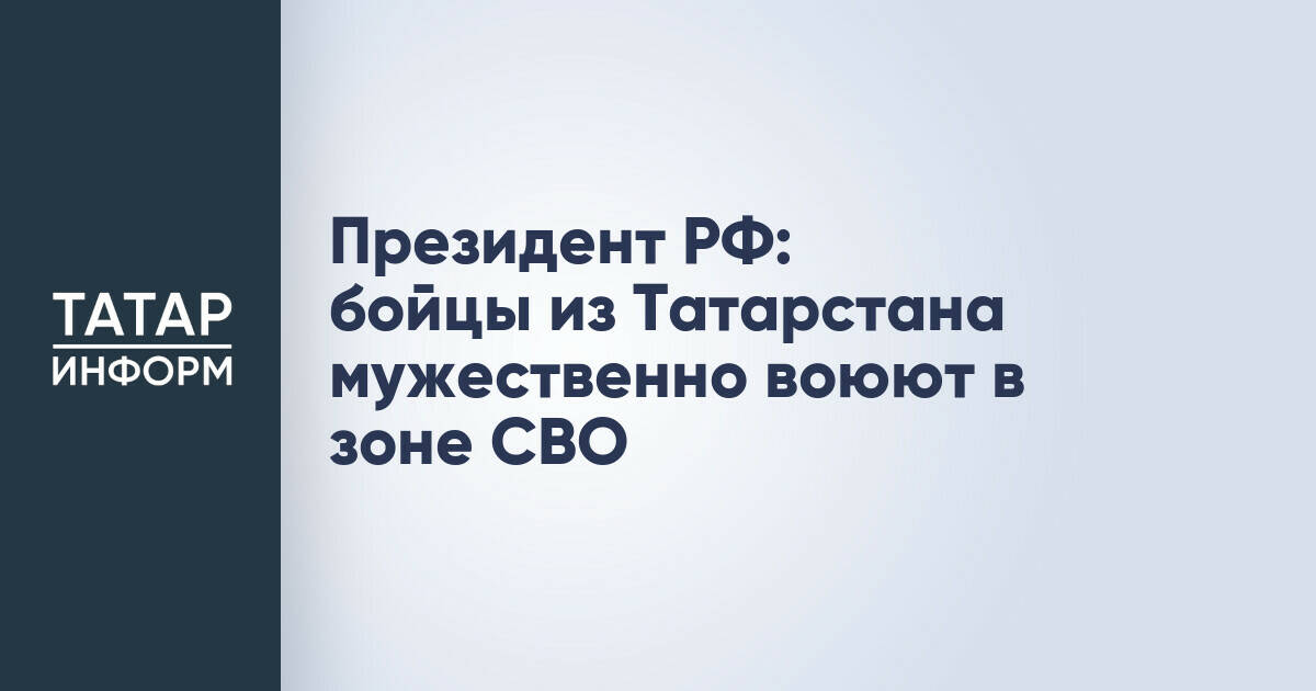Путин отметил мужество военнослужащих из Татарстана в зоне СВО